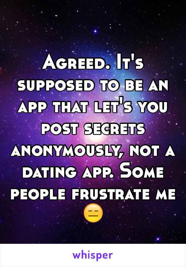 Agreed. It's supposed to be an app that let's you post secrets anonymously, not a dating app. Some people frustrate me 😑