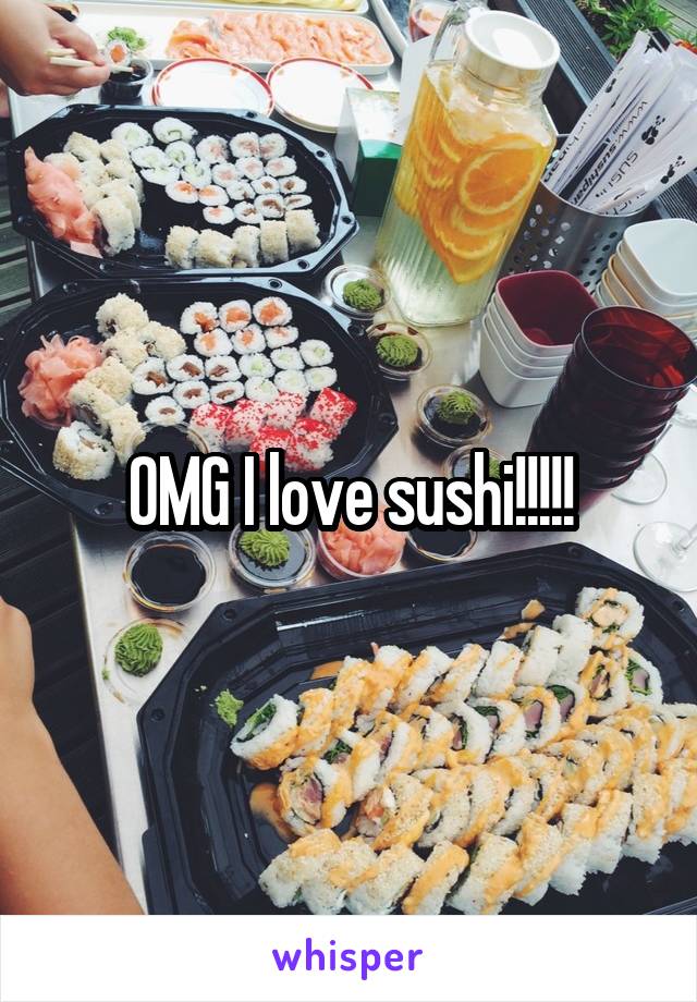OMG I love sushi!!!!!