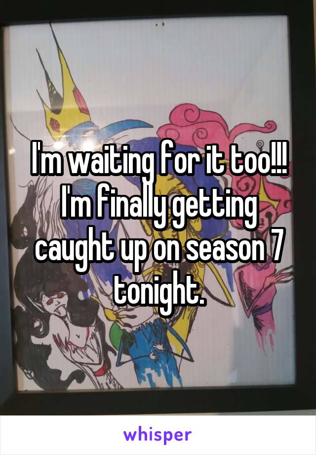 I'm waiting for it too!!! I'm finally getting caught up on season 7 tonight.