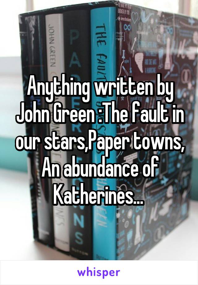 Anything written by John Green :The fault in our stars,Paper towns, An abundance of Katherines... 