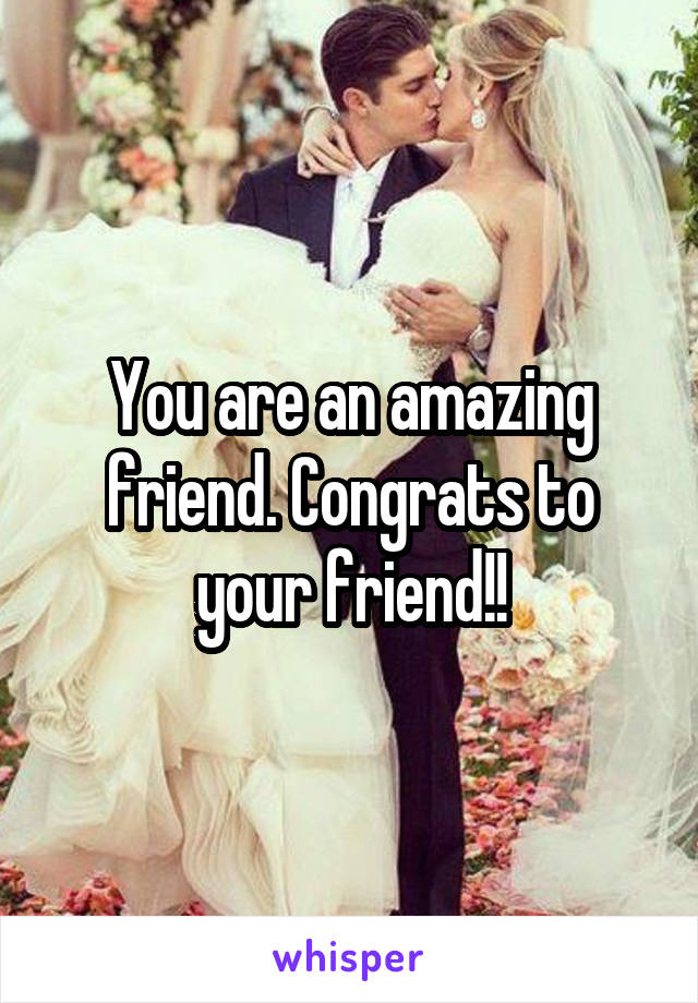 You are an amazing friend. Congrats to your friend!!