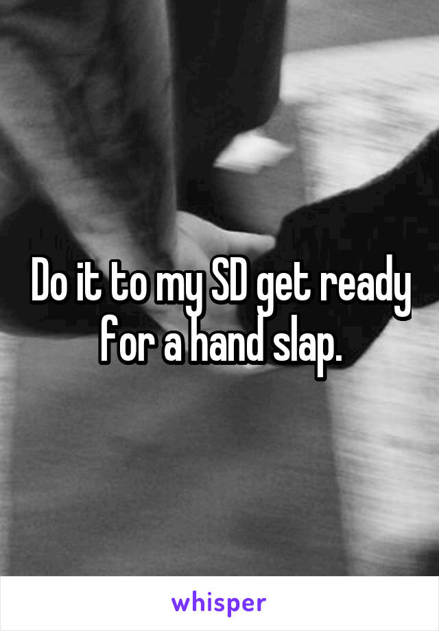 Do it to my SD get ready for a hand slap.