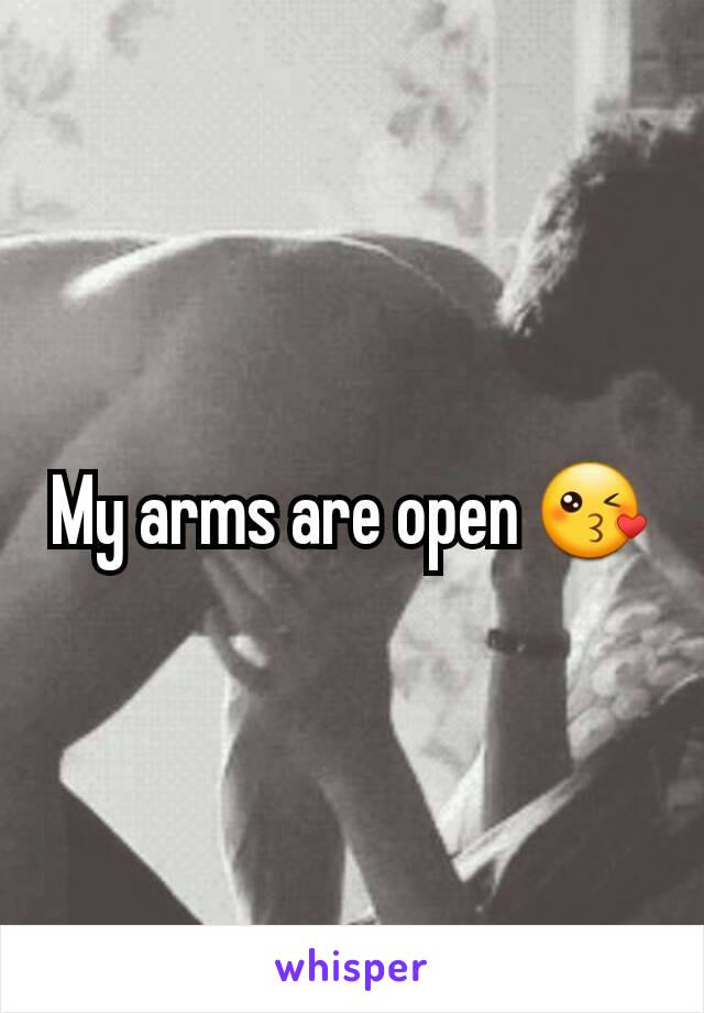 My arms are open 😘