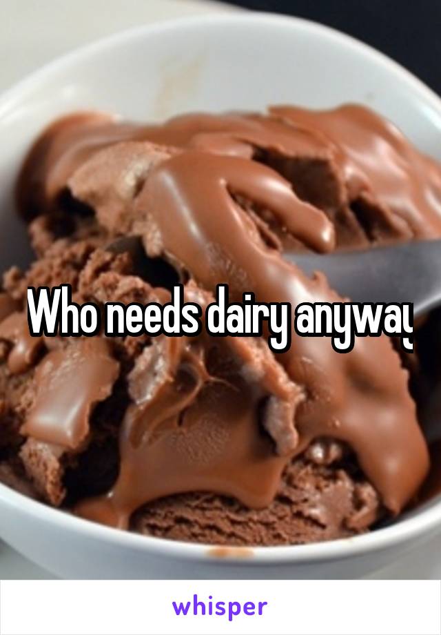 Who needs dairy anyway
