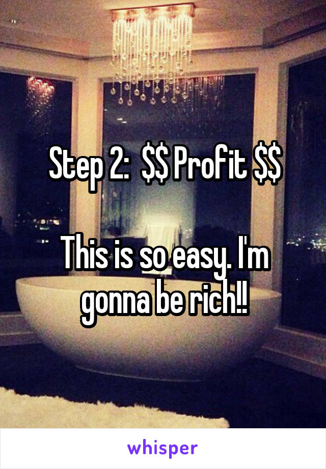 Step 2:  $$ Profit $$

This is so easy. I'm gonna be rich!!