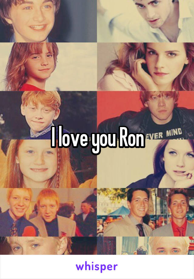 I love you Ron