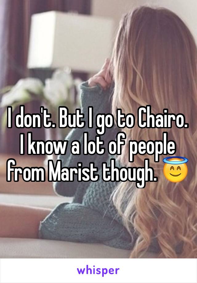 I don't. But I go to Chairo. I know a lot of people from Marist though. 😇