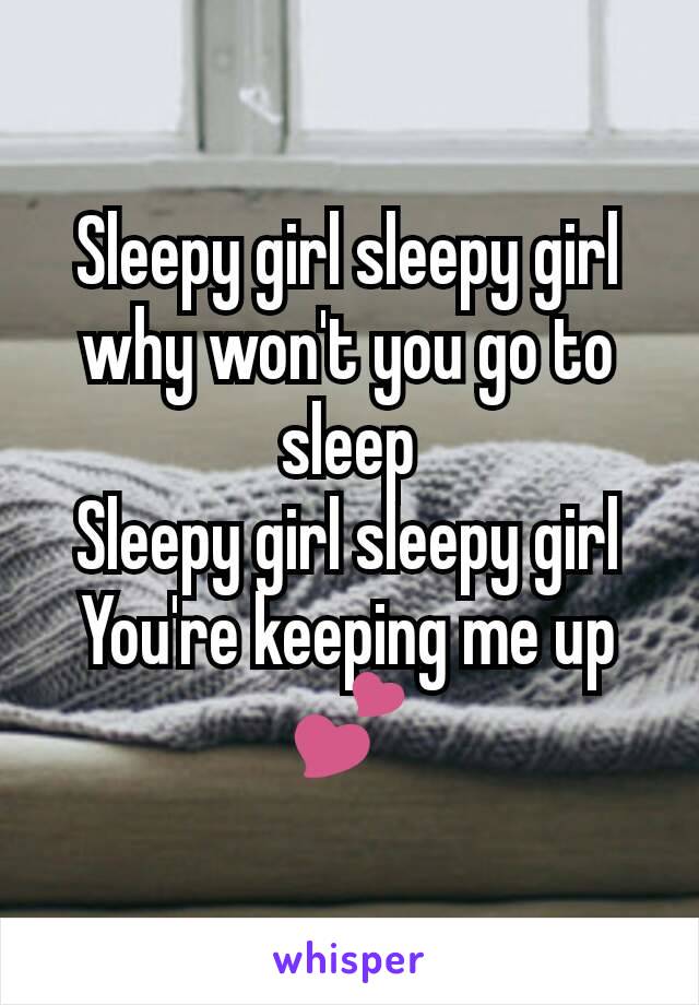 Sleepy girl sleepy girl why won't you go to sleep
Sleepy girl sleepy girl
You're keeping me up
💕