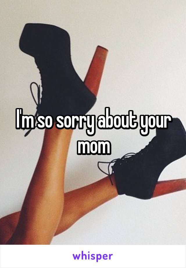 I'm so sorry about your mom