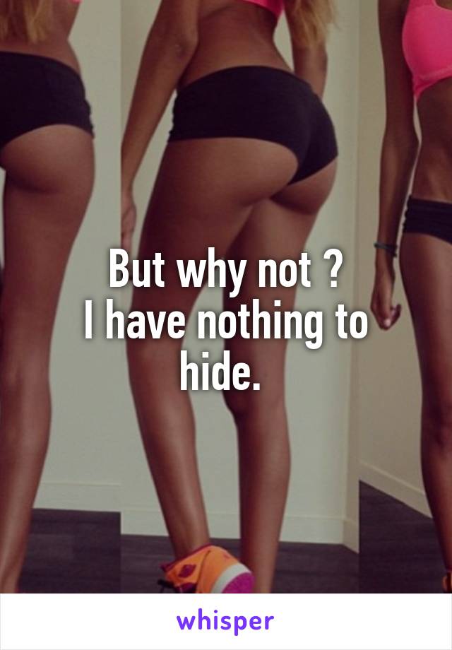 But why not ?
I have nothing to hide. 