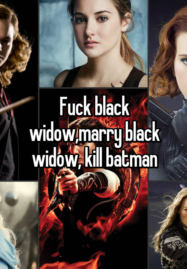 Fuck black widow,marry black widow, kill batman