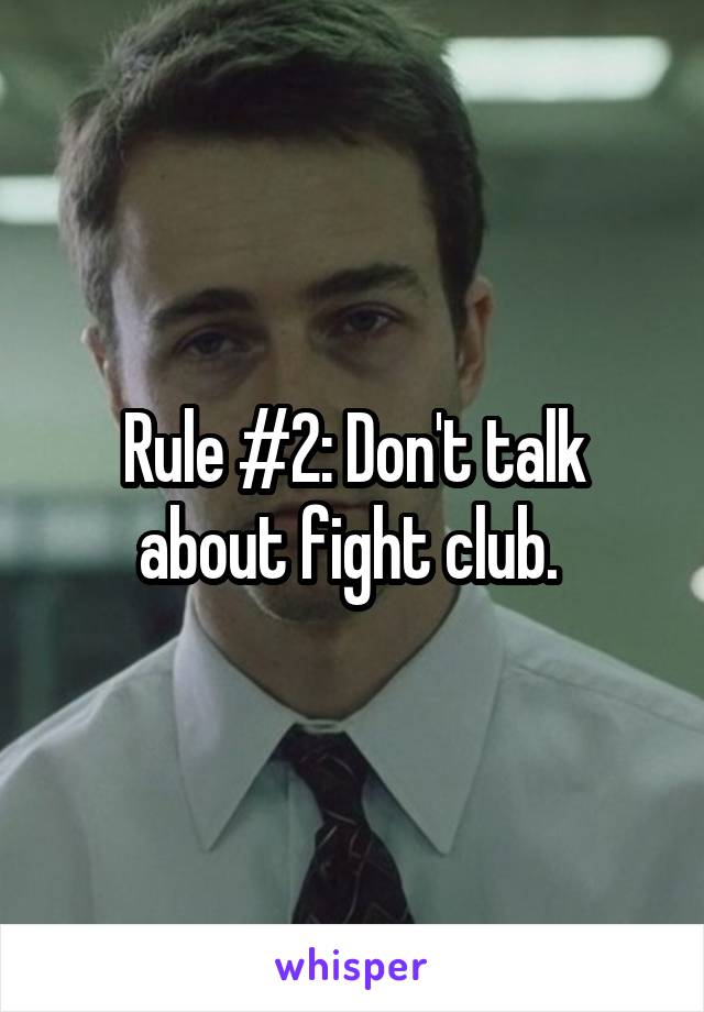 Rule #2: Don't talk about fight club. 