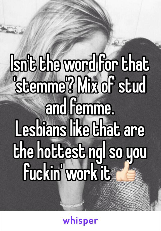 Isn't the word for that 'stemme'? Mix of stud and femme.
Lesbians like that are the hottest ngl so you fuckin' work it 👍🏻