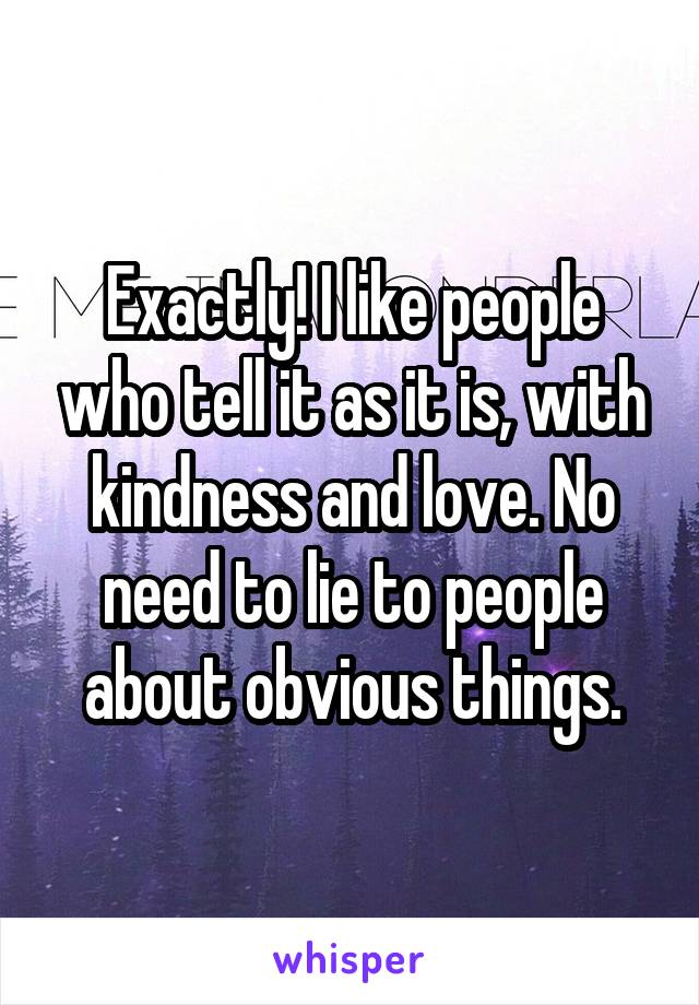 Exactly! I like people who tell it as it is, with kindness and love. No need to lie to people about obvious things.