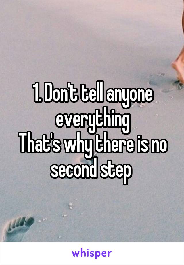 1. Don't tell anyone everything
That's why there is no second step 