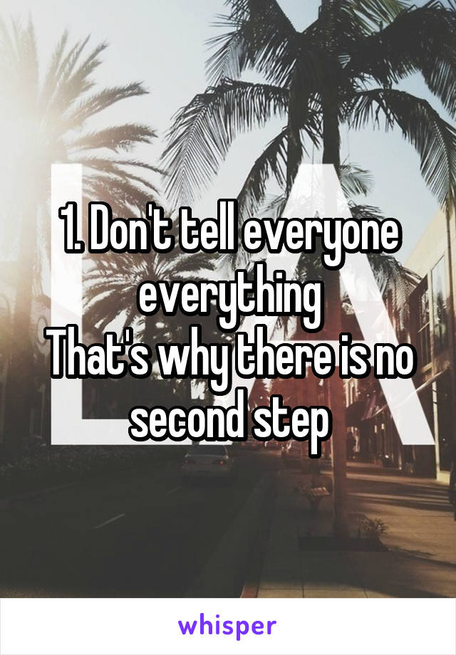 1. Don't tell everyone everything
That's why there is no second step