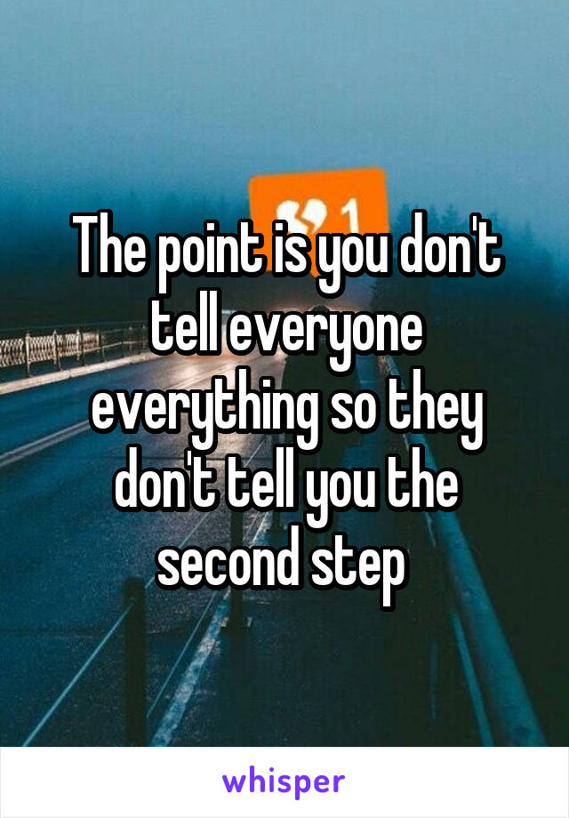 The point is you don't tell everyone everything so they don't tell you the second step 