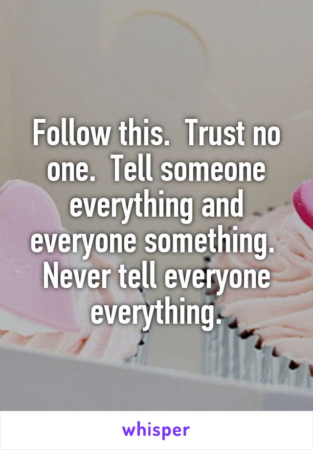 Follow this.  Trust no one.  Tell someone everything and everyone something.  Never tell everyone everything.