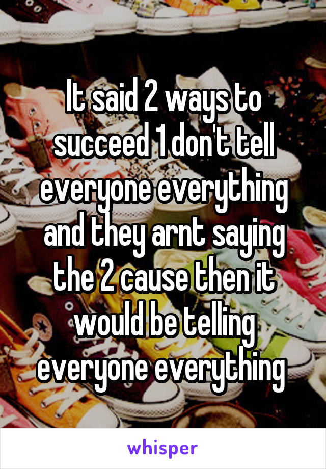 It said 2 ways to succeed 1 don't tell everyone everything and they arnt saying the 2 cause then it would be telling everyone everything 