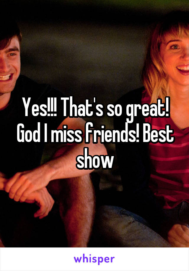 Yes!!! That's so great! God I miss friends! Best show