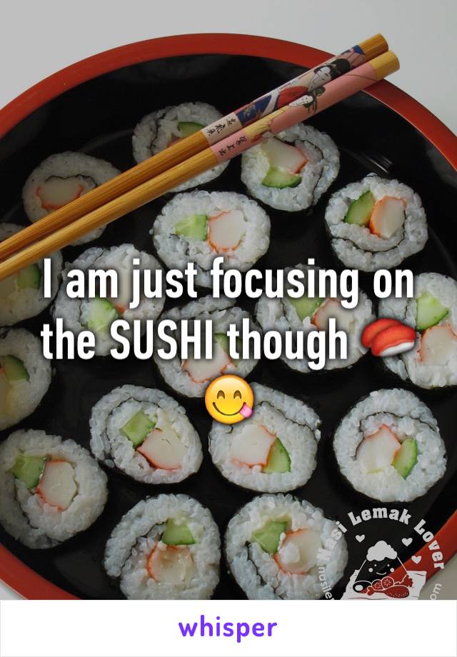 I am just focusing on the SUSHI though 🍣😋