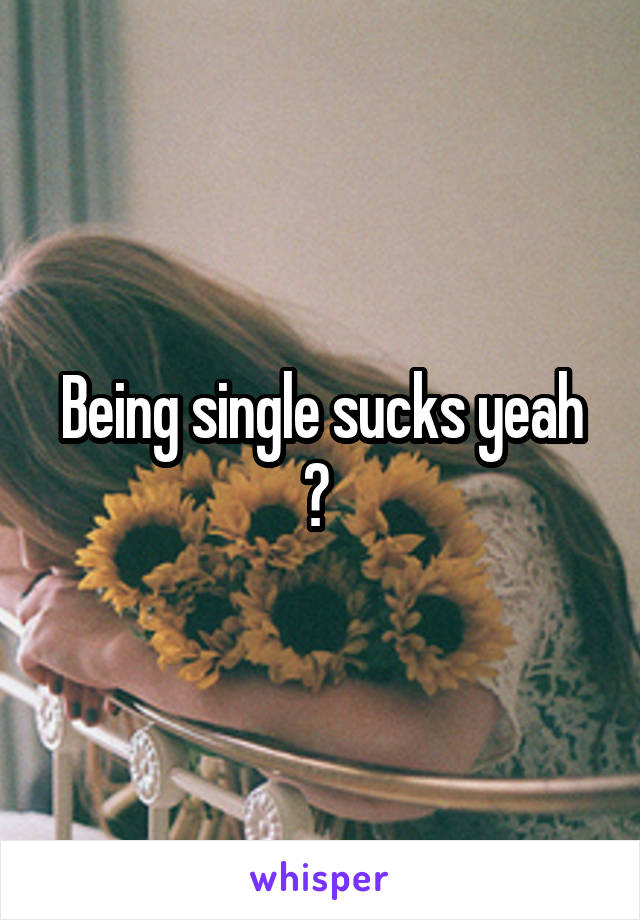 Being single sucks yeah 😌 