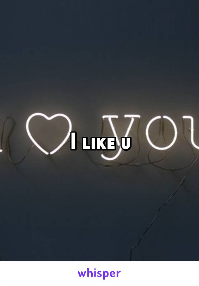 I like u