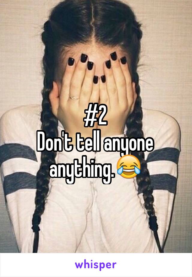 #2                                      Don't tell anyone anything.😂