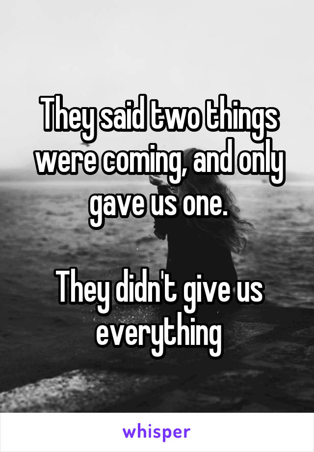 They said two things were coming, and only gave us one.

They didn't give us everything