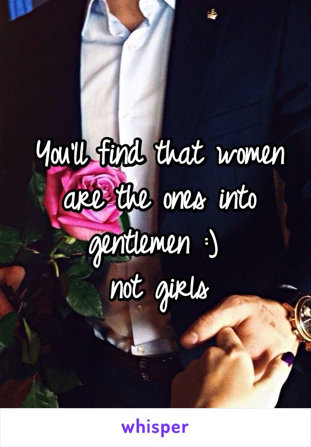 You'll find that women are the ones into gentlemen :) 
not girls