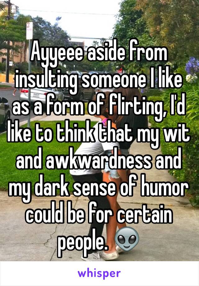 Ayyeee aside from insulting someone I like as a form of flirting, I'd like to think that my wit and awkwardness and my dark sense of humor could be for certain people. 👽