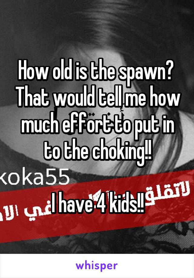 How old is the spawn?  That would tell me how much effort to put in to the choking!!

I have 4 kids!!