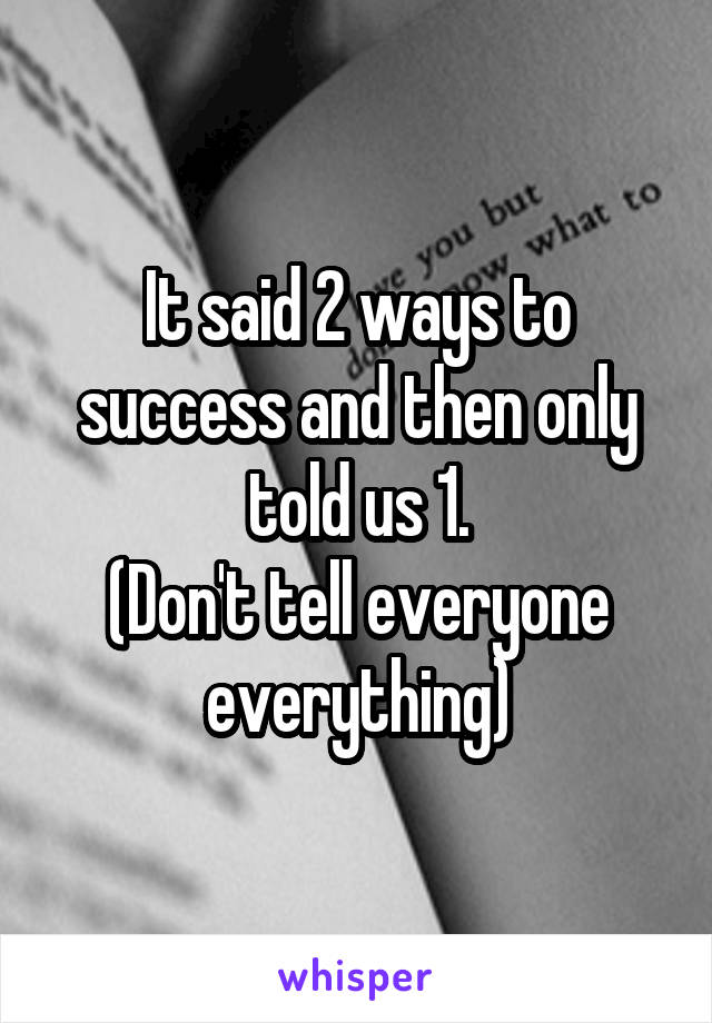 It said 2 ways to success and then only told us 1.
(Don't tell everyone everything)