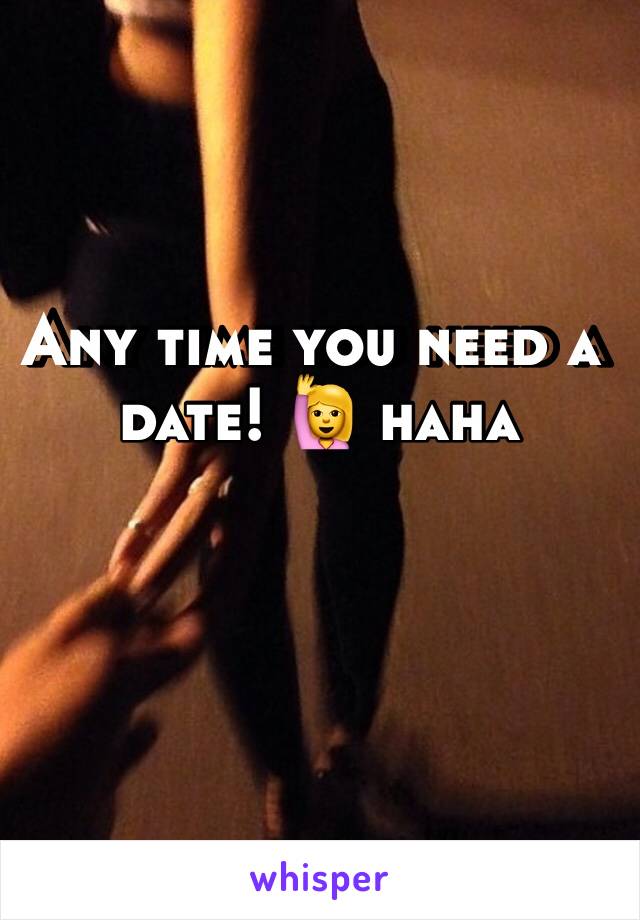 Any time you need a date! 🙋 haha 
