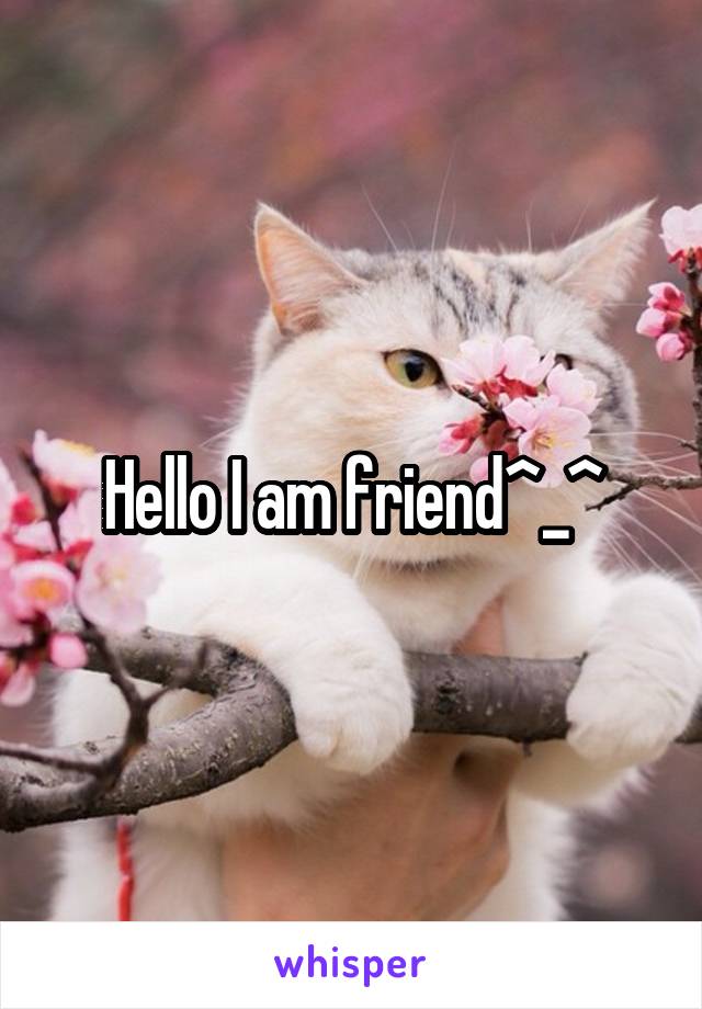 Hello I am friend^_^