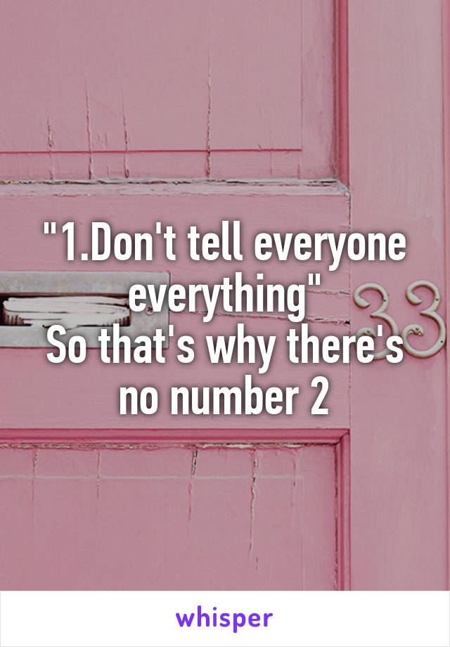 "1.Don't tell everyone everything"
So that's why there's no number 2