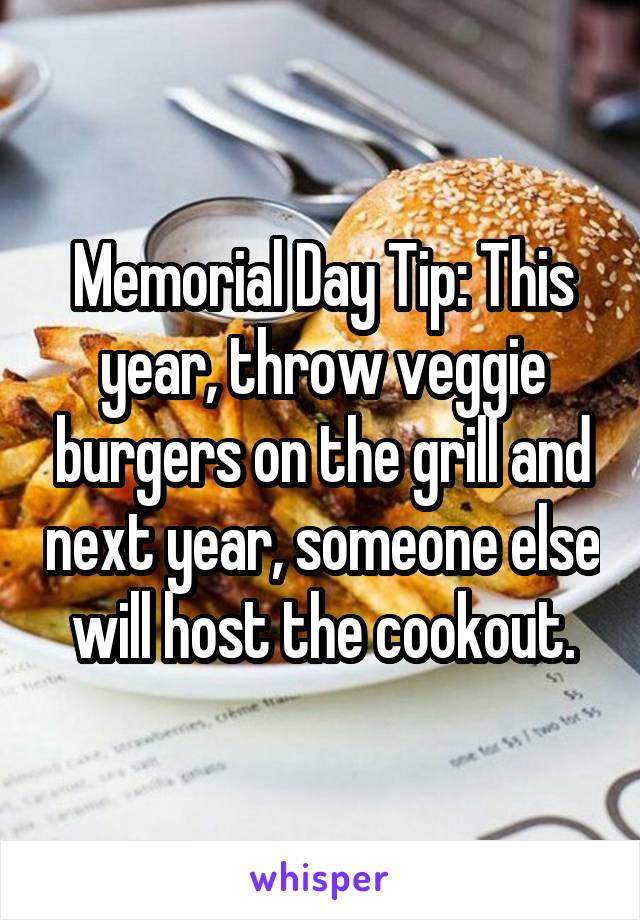 Memorial Day Tip: This year, throw veggie burgers on the grill and next year, someone else will host the cookout.