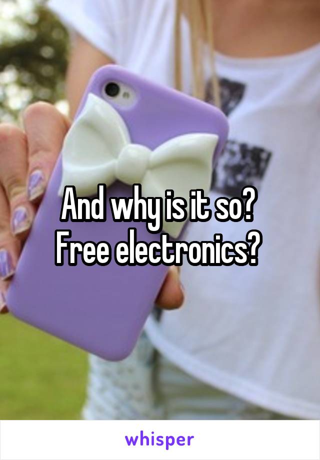 And why is it so? 
Free electronics? 