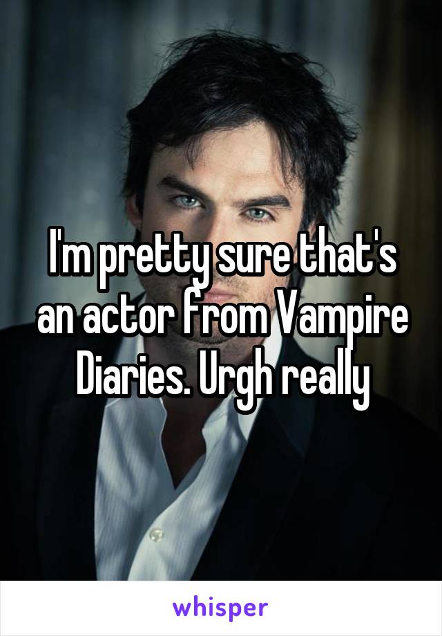 I'm pretty sure that's an actor from Vampire Diaries. Urgh really