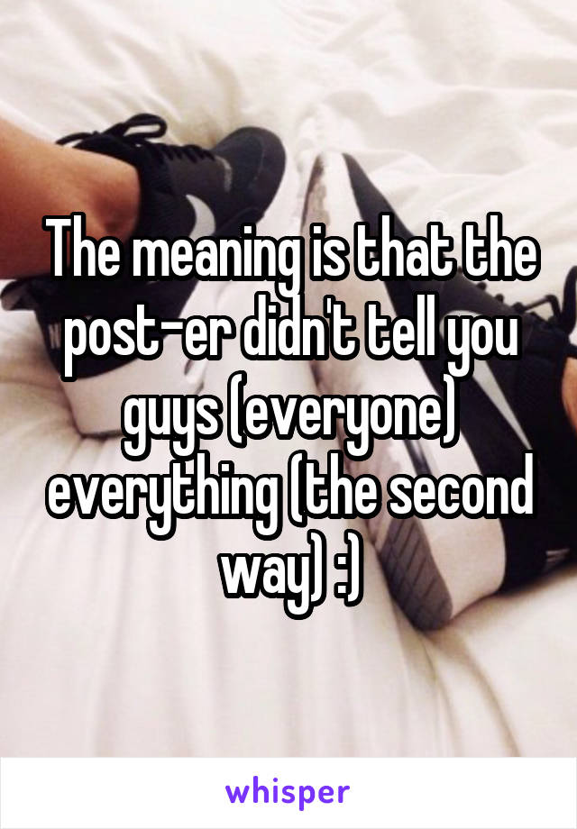 The meaning is that the post-er didn't tell you guys (everyone) everything (the second way) :)