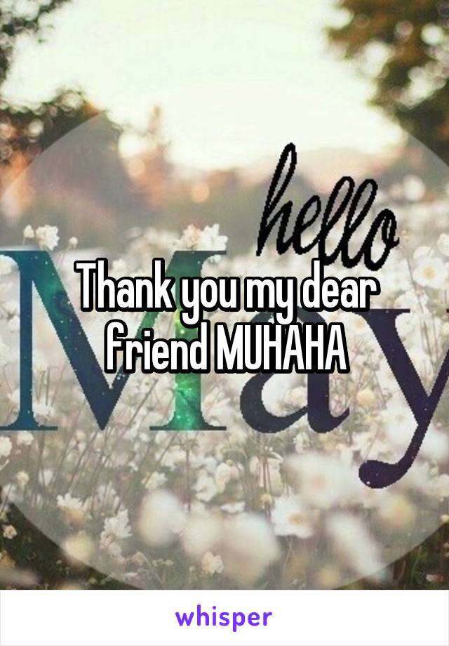 Thank you my dear friend MUHAHA