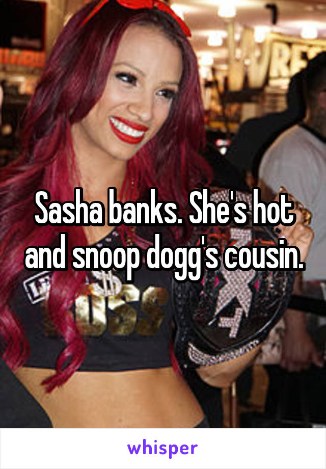 Sasha banks. She's hot and snoop dogg's cousin.