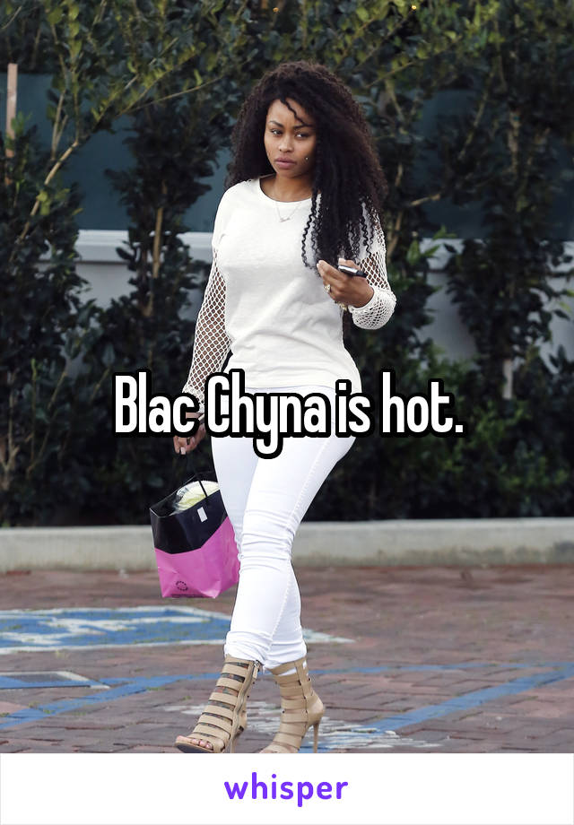 Blac Chyna is hot.