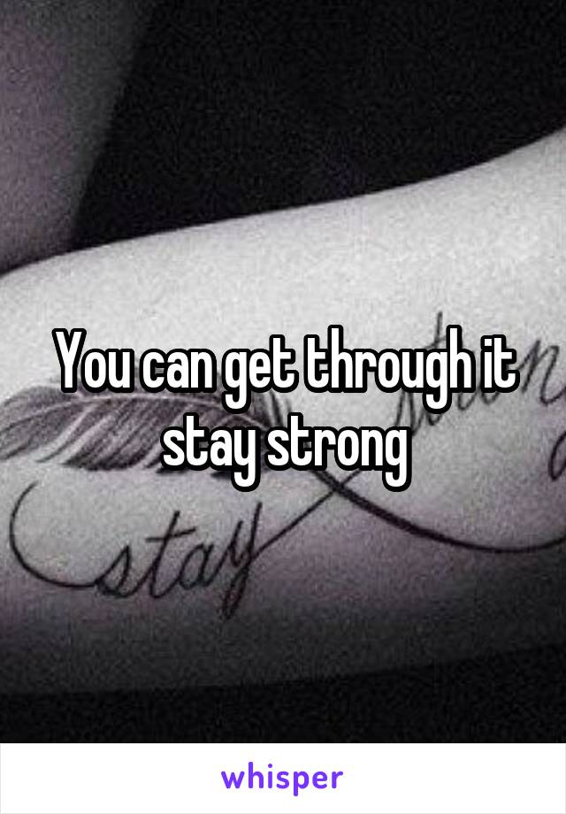 You can get through it stay strong