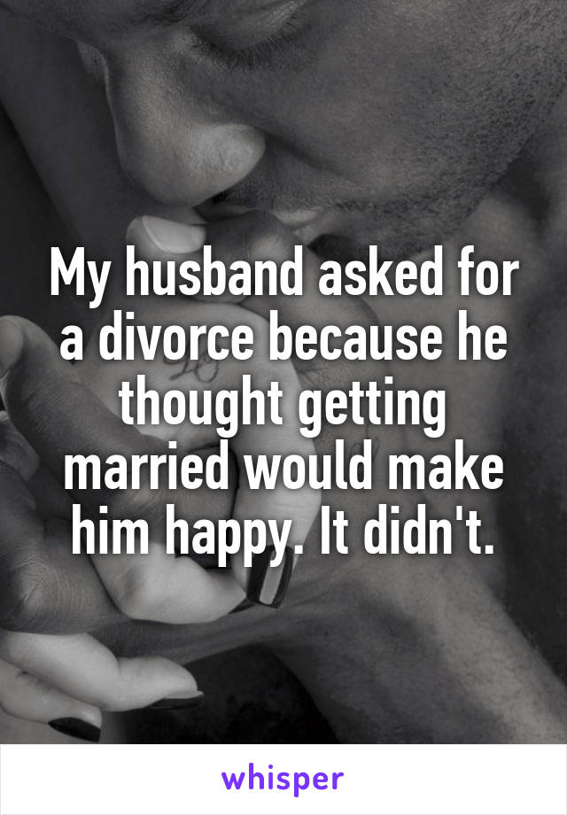 My husband asked for a divorce because he thought getting married would make him happy. It didn't.