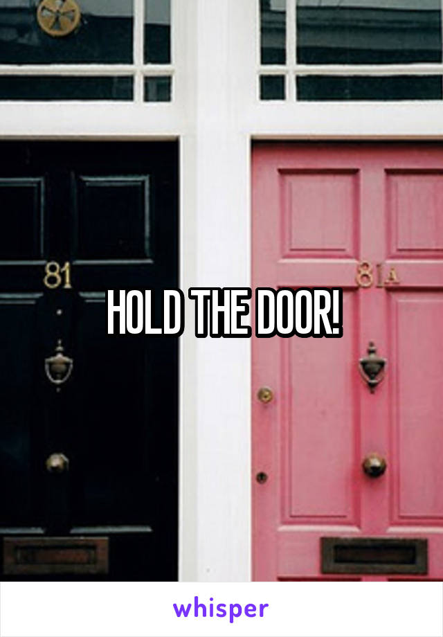 HOLD THE DOOR!
