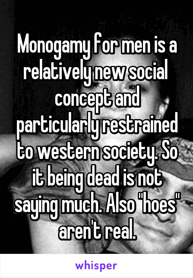 Monogamy for men is a relatively new social  concept and particularly restrained to western society. So it being dead is not saying much. Also "hoes" aren't real.
