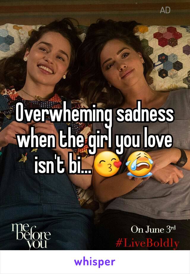 Overwheming sadness when the girl you love isn't bi...😙😭