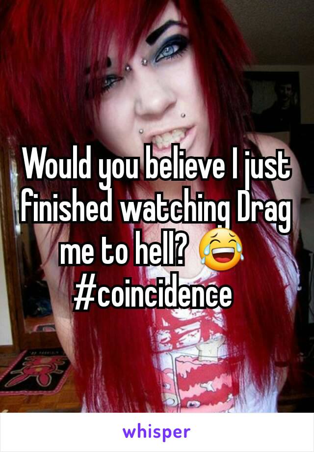 Would you believe I just finished watching Drag me to hell? 😂 
#coincidence 