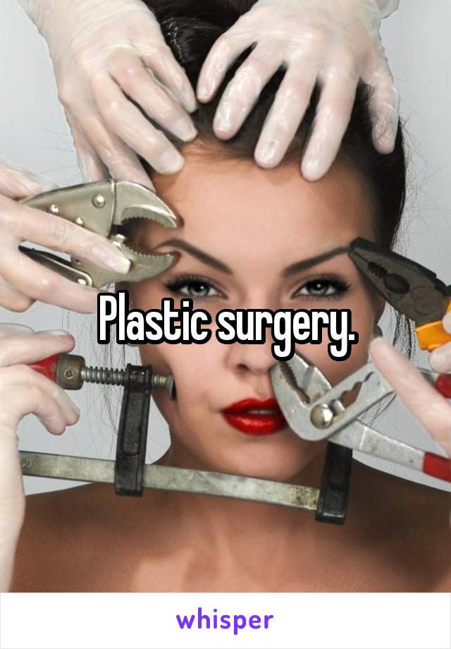 Plastic surgery.